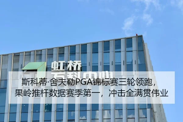 斯科蒂·舍夫勒PGA锦标赛三轮领跑，果岭推杆数据赛季第一，冲击全满贯伟业