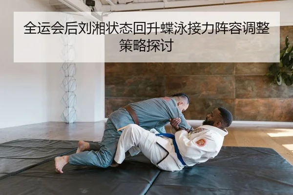全运会后刘湘状态回升蝶泳接力阵容调整策略探讨