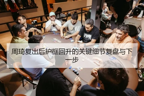 周琦复出后护框回升的关键细节复盘与下一步